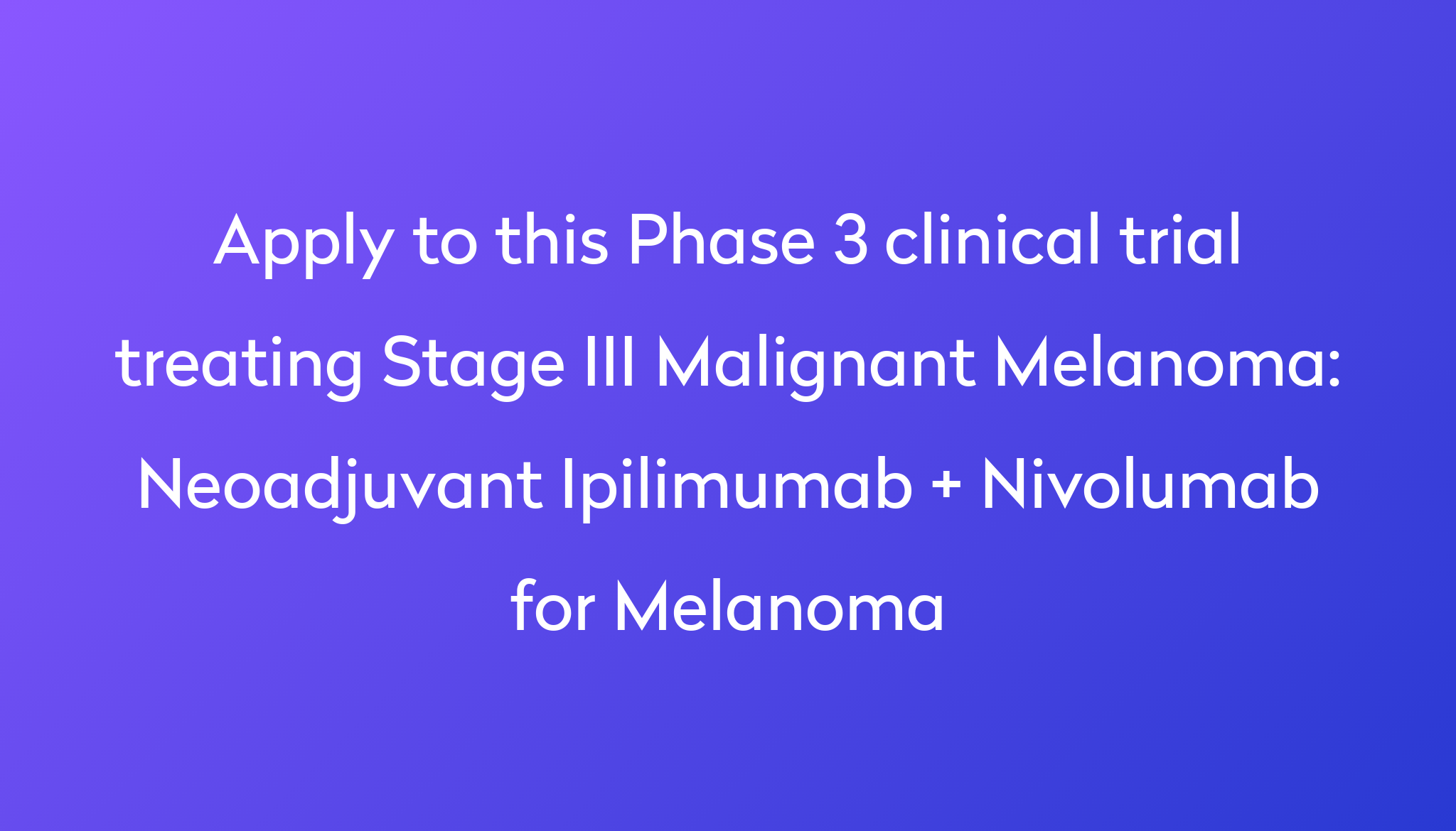 Neoadjuvant Ipilimumab + Nivolumab For Melanoma Clinical Trial 2024 | Power